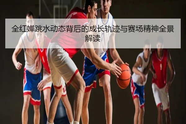全红婵跳水动态背后的成长轨迹与赛场精神全景解读