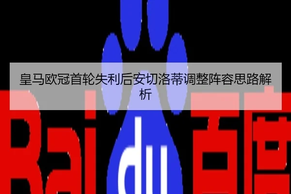 皇马欧冠首轮失利后安切洛蒂调整阵容思路解析
