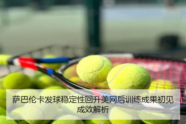 萨巴伦卡发球稳定性回升美网后训练成果初见成效解析